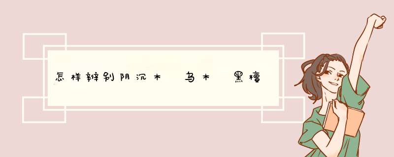 怎样辨别阴沉木 乌木 黑檀